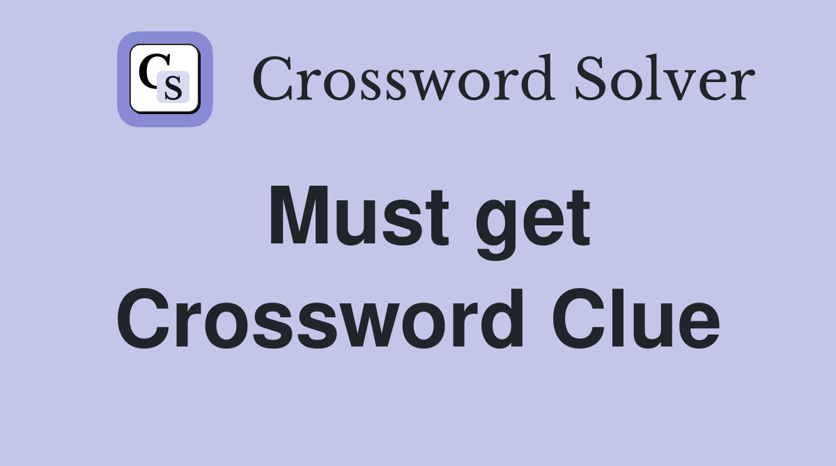 Must get Crossword Clue