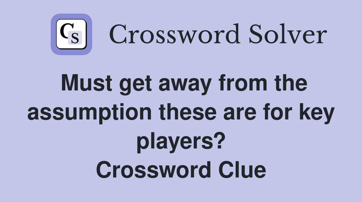 Must get away from the assumption these are for key players? Crossword Clue