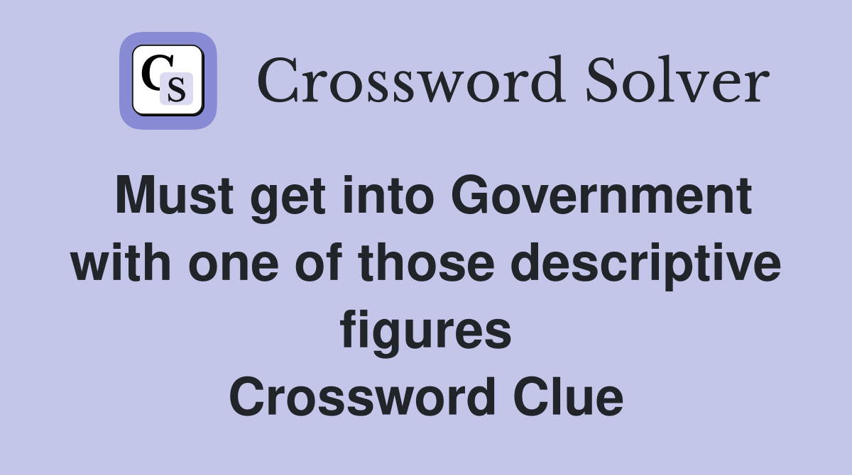 Must get into Government with one of those descriptive figures Crossword Clue