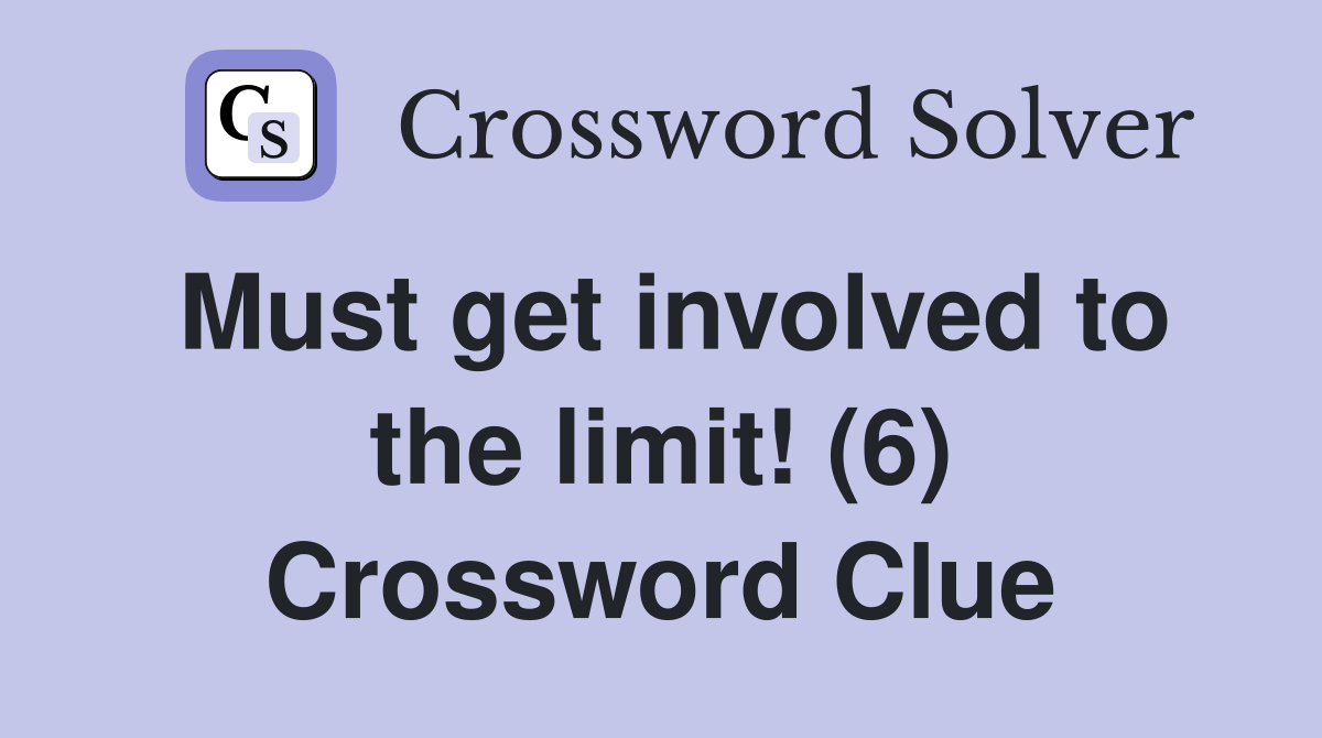 Must get involved to the limit! (6) Crossword Clue