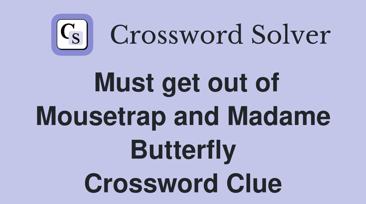 Must get out of Mousetrap and Madame Butterfly Crossword Clue