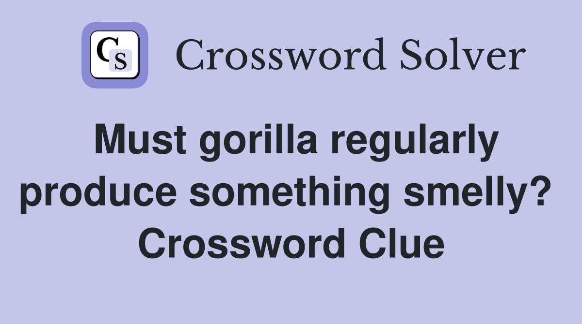 Must gorilla regularly produce something smelly?  Crossword Clue