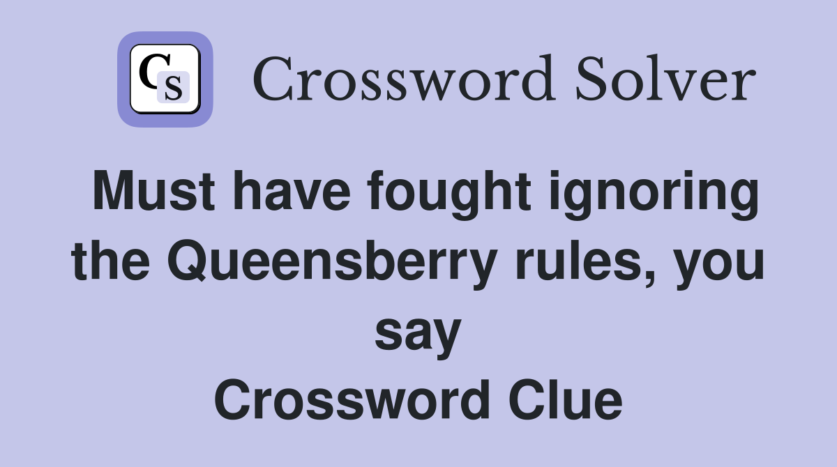 Must have fought ignoring the Queensberry rules, you say Crossword Clue