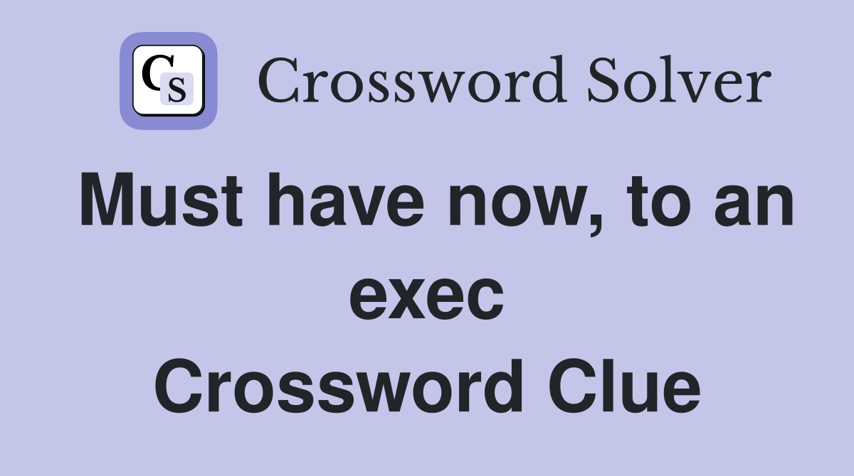 Must have now, to an exec Crossword Clue