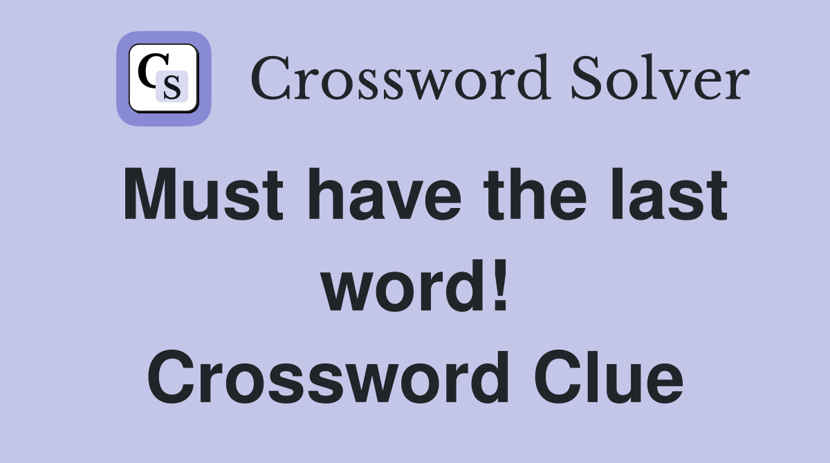 Must have the last word! Crossword Clue