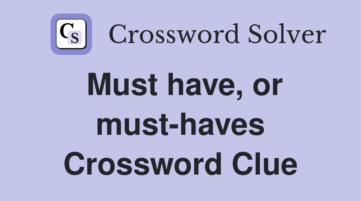 Must have, or must-haves Crossword Clue