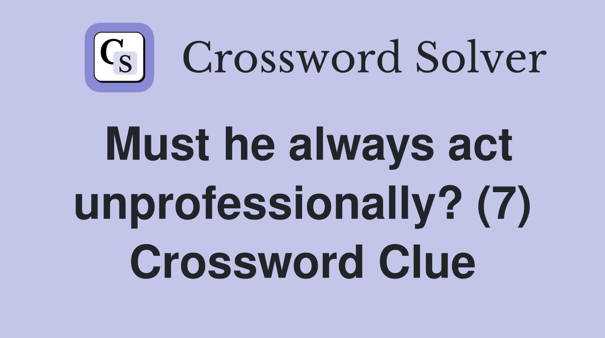 Must he always act unprofessionally? (7) Crossword Clue