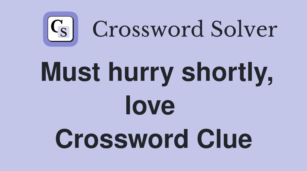 Must hurry shortly, love  Crossword Clue