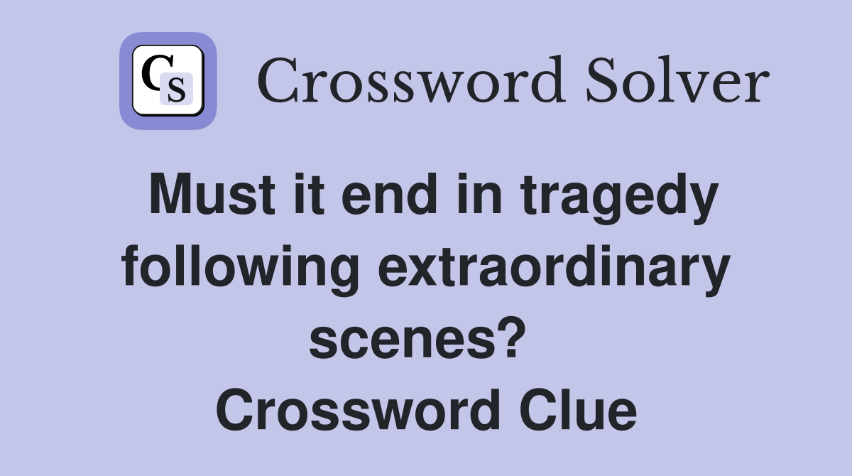 Must it end in tragedy following extraordinary scenes?  Crossword Clue