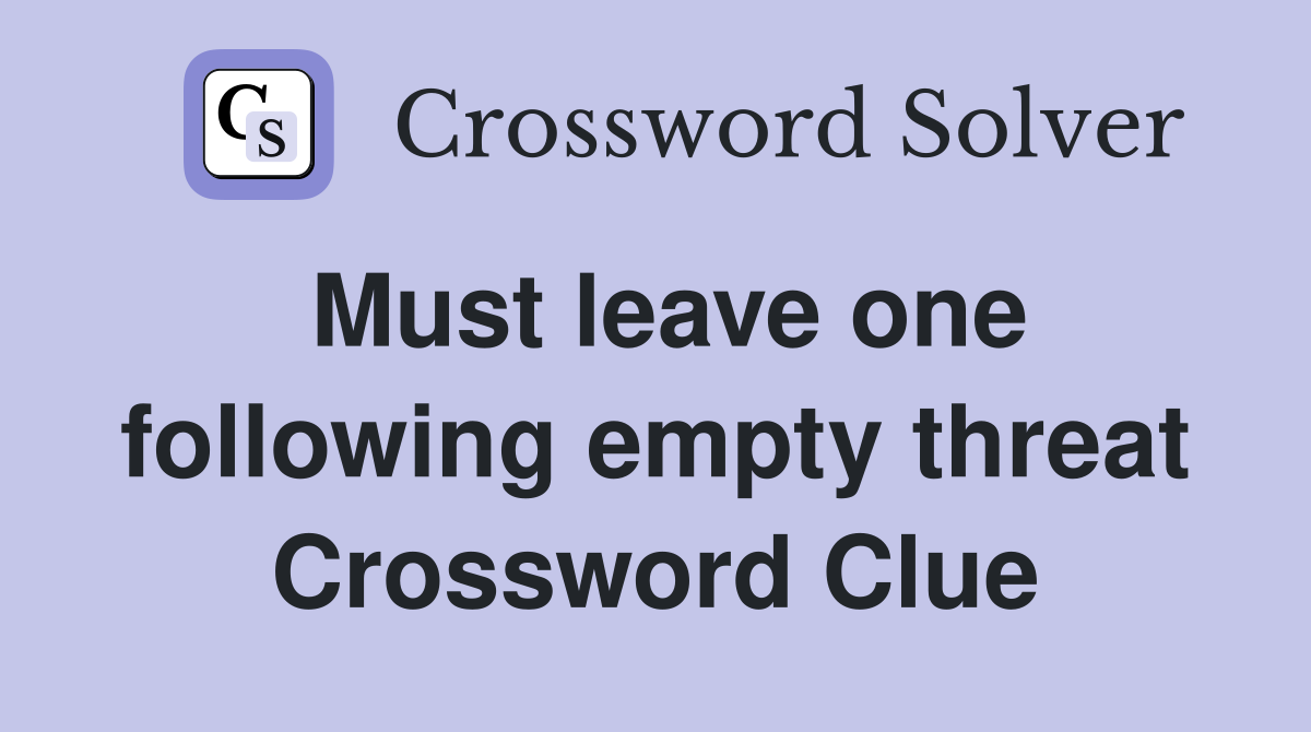 Must leave one following empty threat Crossword Clue