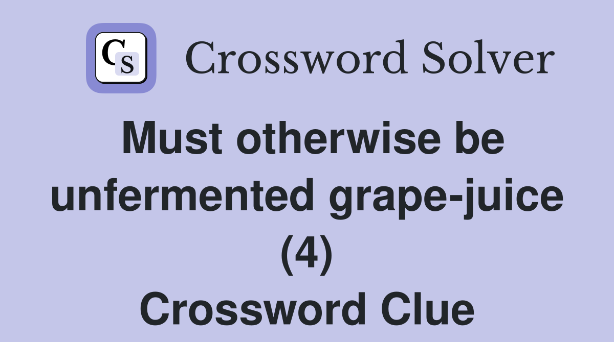 Must otherwise be unfermented grape-juice (4) Crossword Clue