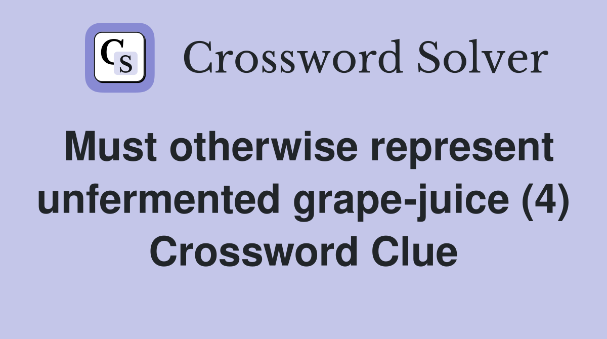 Must otherwise represent unfermented grape-juice (4) Crossword Clue