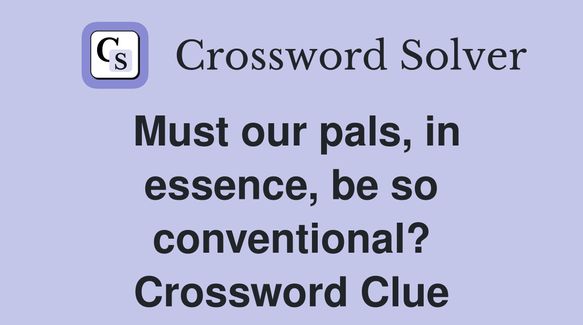 Must our pals, in essence, be so conventional? Crossword Clue