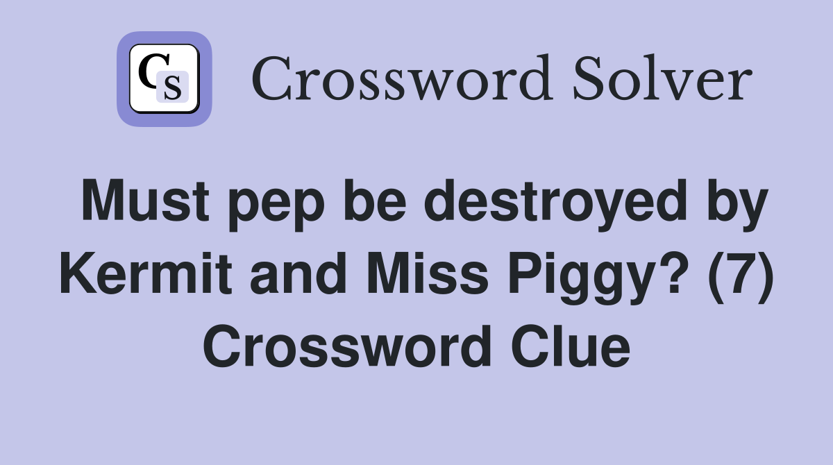 Must pep be destroyed by Kermit and Miss Piggy? (7) Crossword Clue