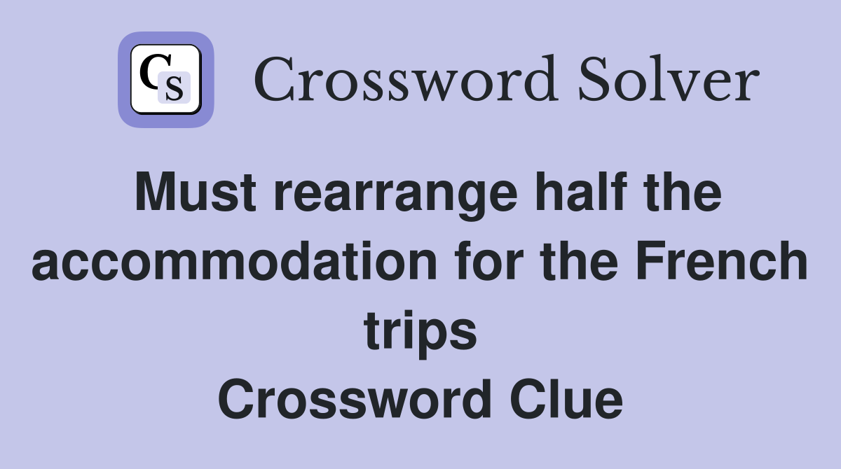Must rearrange half the accommodation for the French trips Crossword Clue