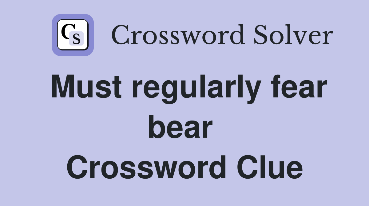 Must regularly fear bear  Crossword Clue