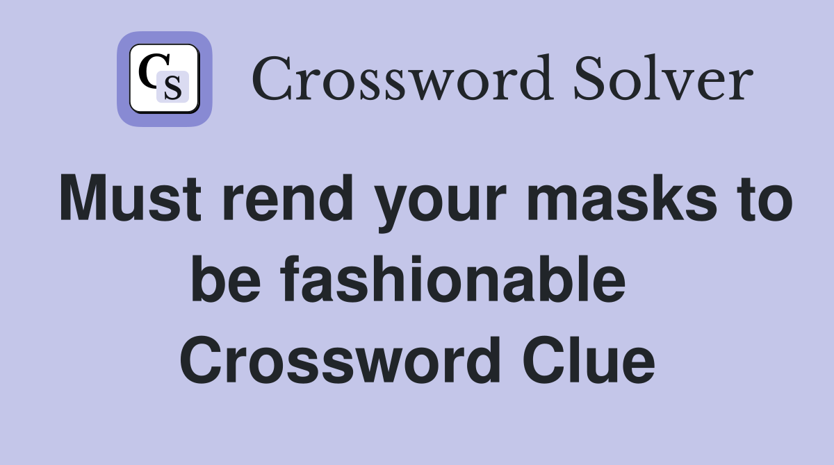 Must rend your masks to be fashionable  Crossword Clue