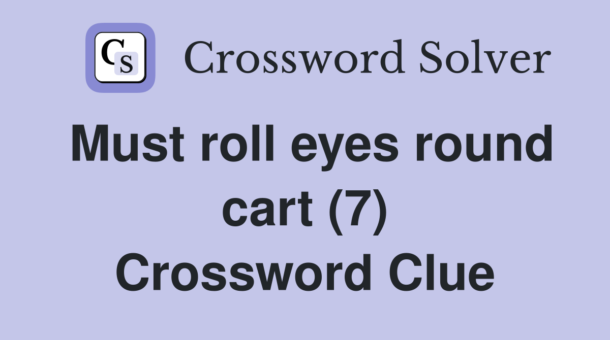 Must roll eyes round cart (7) Crossword Clue