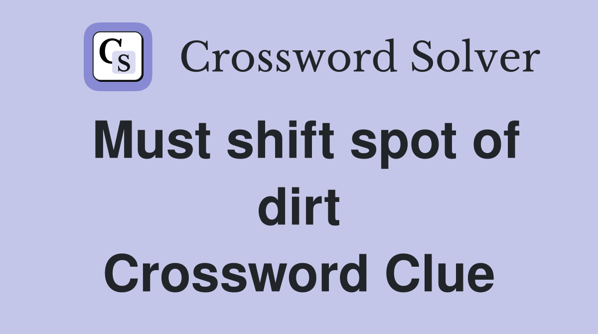 Must shift spot of dirt Crossword Clue