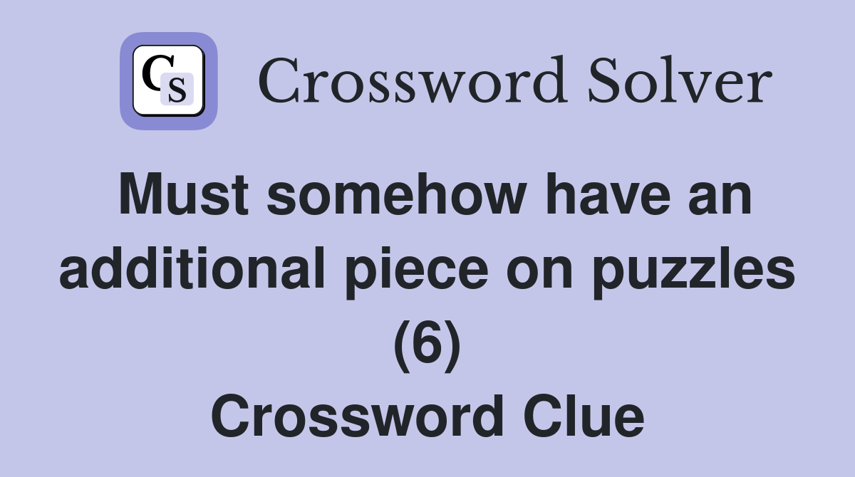 Must somehow have an additional piece on puzzles (6) Crossword Clue