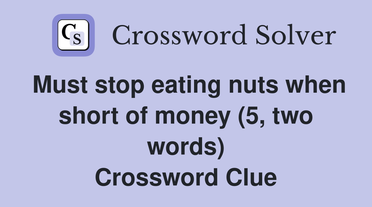 Must stop eating nuts when short of money (5, two words) Crossword Clue