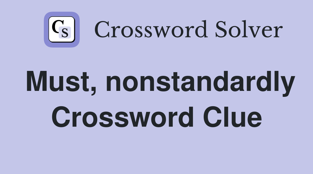 Must, nonstandardly Crossword Clue