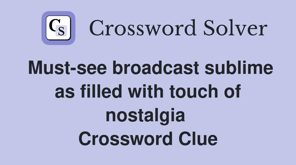 Must-see broadcast sublime as filled with touch of nostalgia  Crossword Clue
