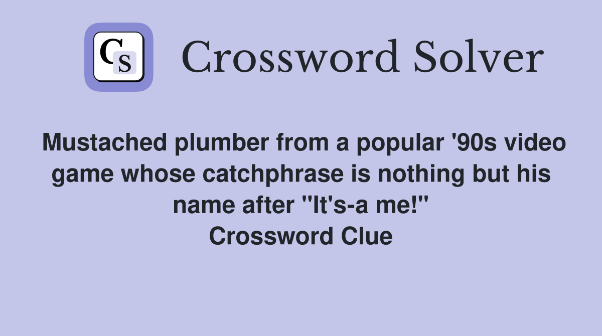 Mustached plumber from a popular '90s video game whose catchphrase is nothing but his name after "It's-a me!" Crossword Clue