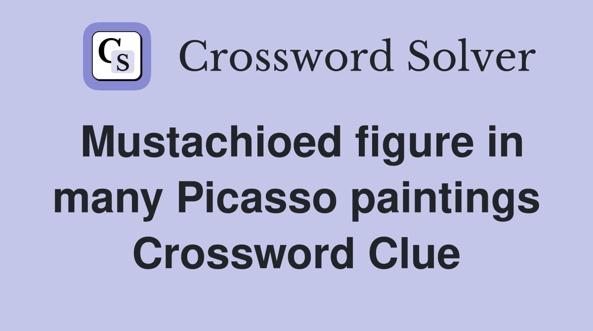 Mustachioed figure in many Picasso paintings Crossword Clue