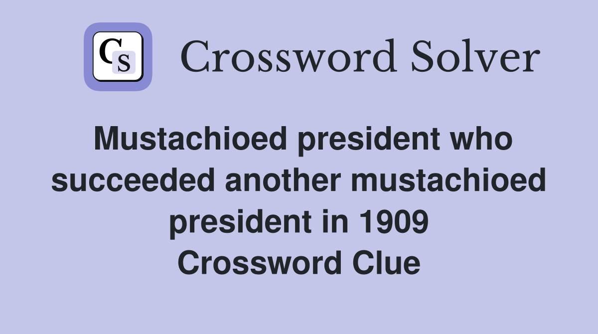 Mustachioed president who succeeded another mustachioed president in 1909 Crossword Clue