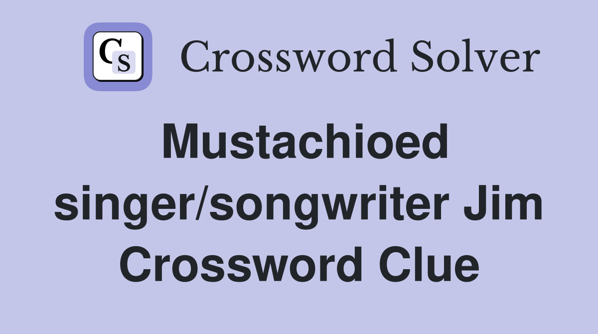 Mustachioed singer/songwriter Jim Crossword Clue