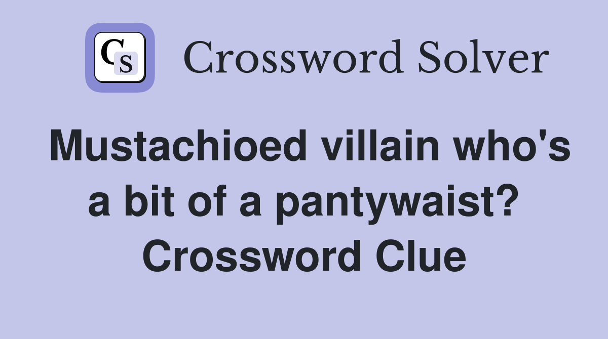 Mustachioed villain who's a bit of a pantywaist? Crossword Clue