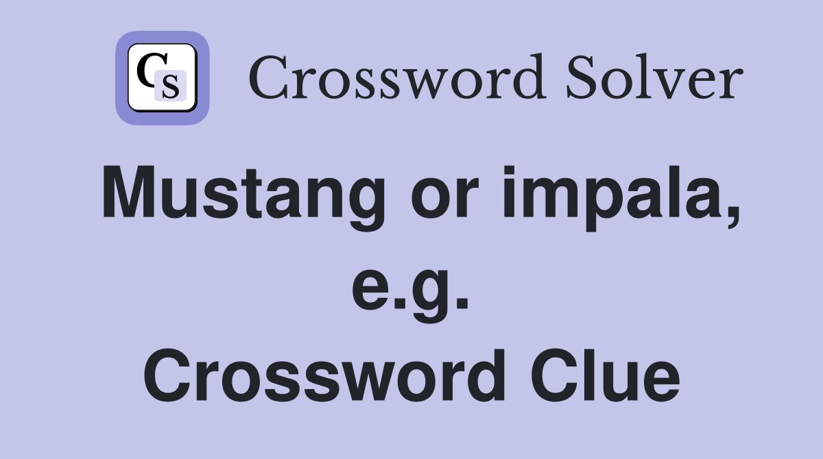 Mustang or impala, e.g. Crossword Clue