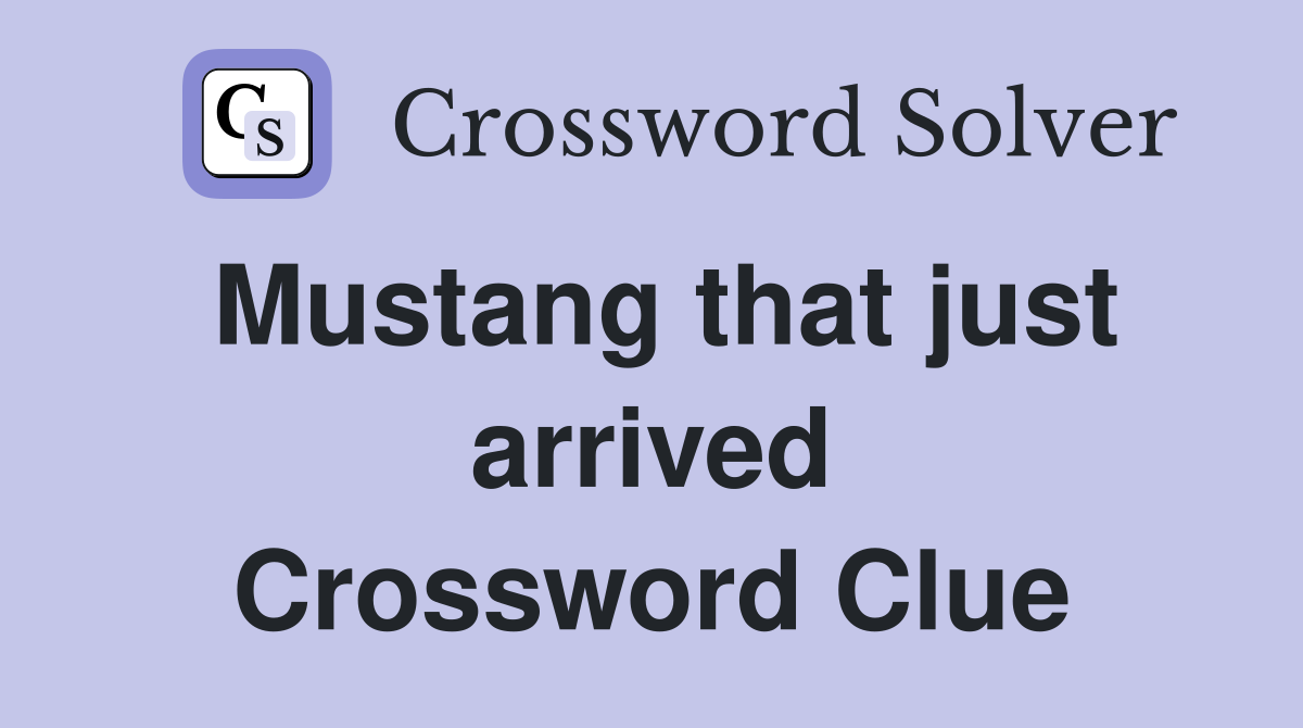 Mustang that just arrived Crossword Clue