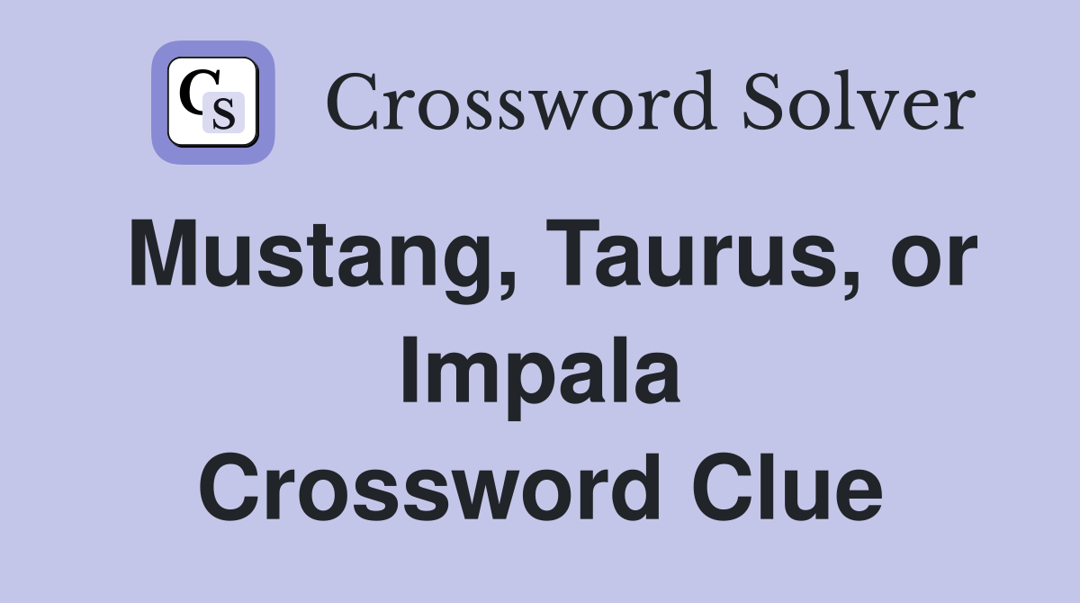 Mustang, Taurus, or Impala Crossword Clue
