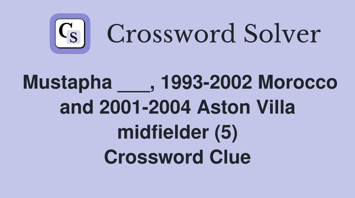 Mustapha ___, 1993-2002 Morocco and 2001-2004 Aston Villa midfielder (5) Crossword Clue