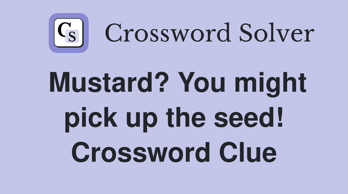 Mustard? You might pick up the seed! Crossword Clue