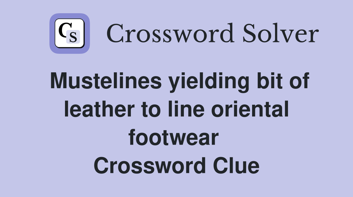 Mustelines yielding bit of leather to line oriental footwear  Crossword Clue