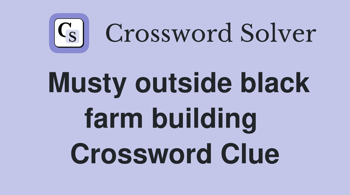 Musty outside black farm building  Crossword Clue