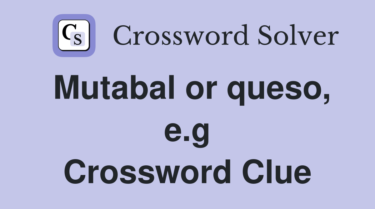 Mutabal or queso, e.g Crossword Clue