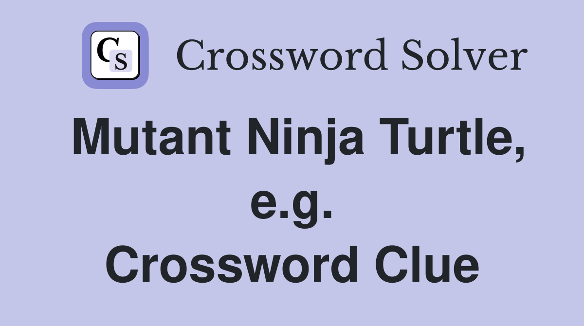 Mutant Ninja Turtle, e.g. Crossword Clue