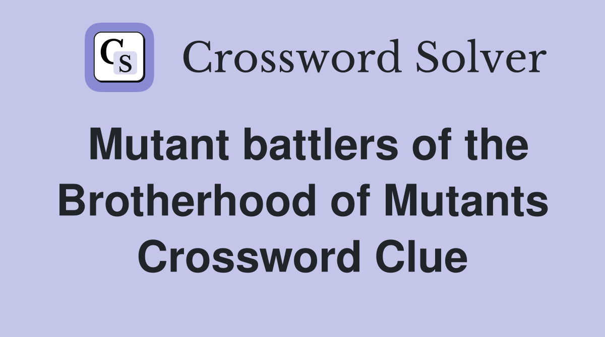 Mutant battlers of the Brotherhood of Mutants Crossword Clue