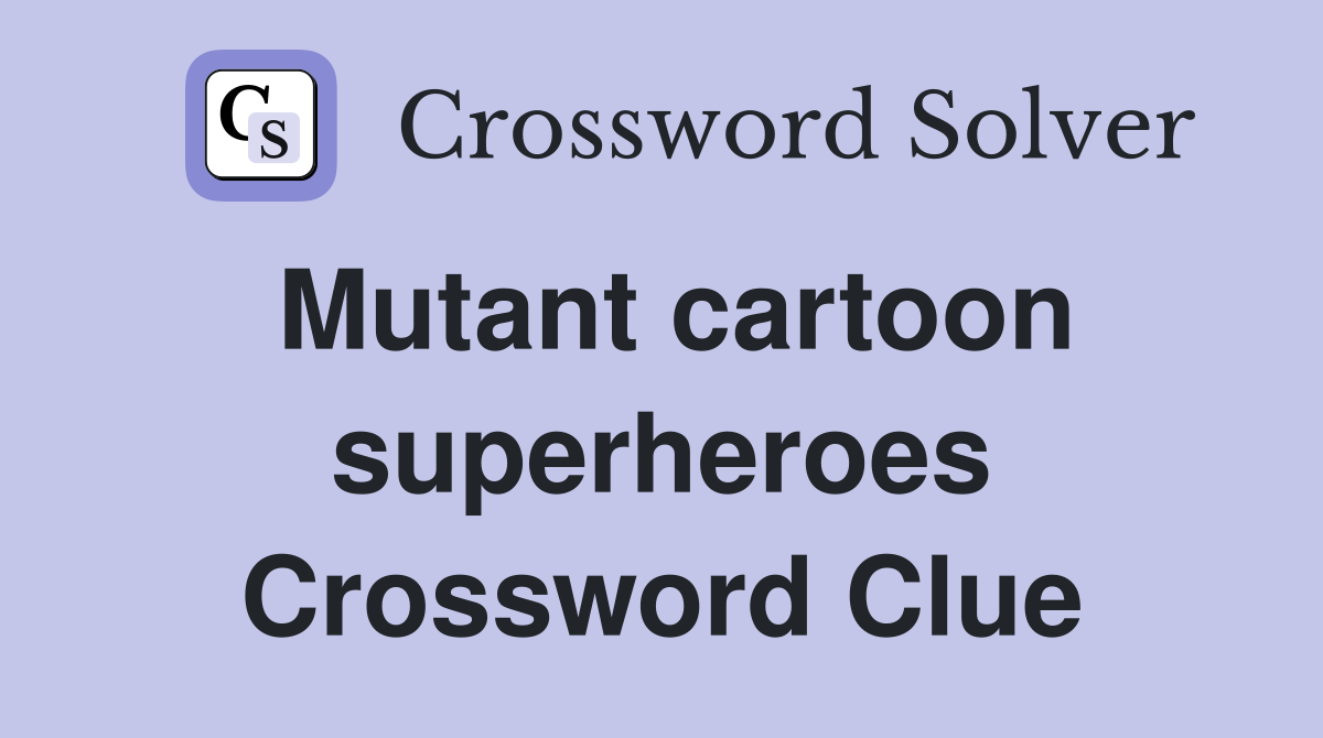 Mutant cartoon superheroes Crossword Clue