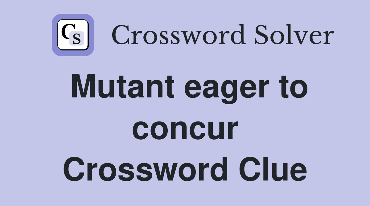 Mutant eager to concur Crossword Clue