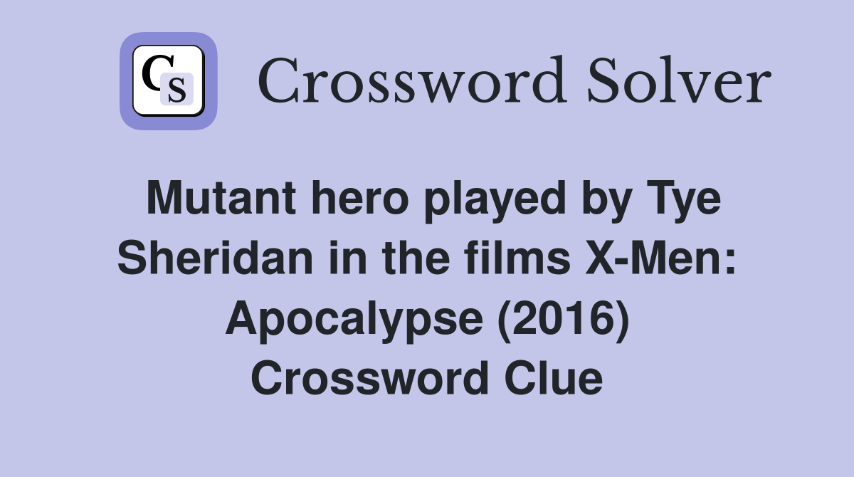 Mutant hero played by Tye Sheridan in the films X-Men: Apocalypse (2016) Crossword Clue