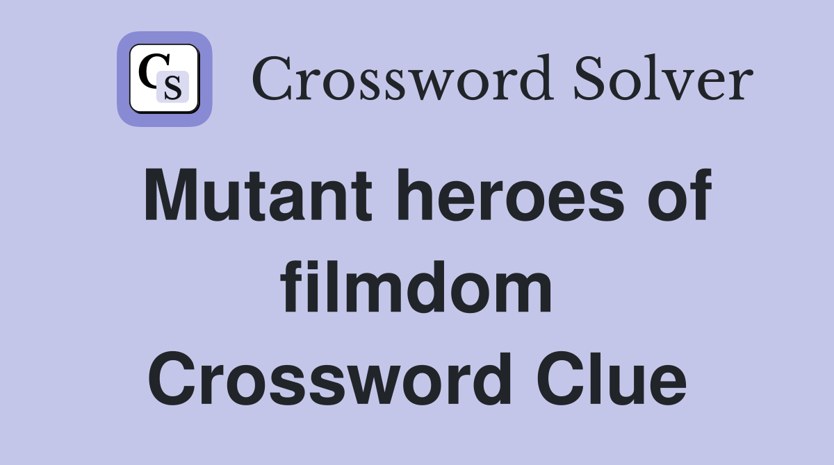 Mutant heroes of filmdom Crossword Clue