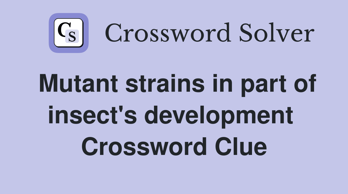 Mutant strains in part of insect's development  Crossword Clue