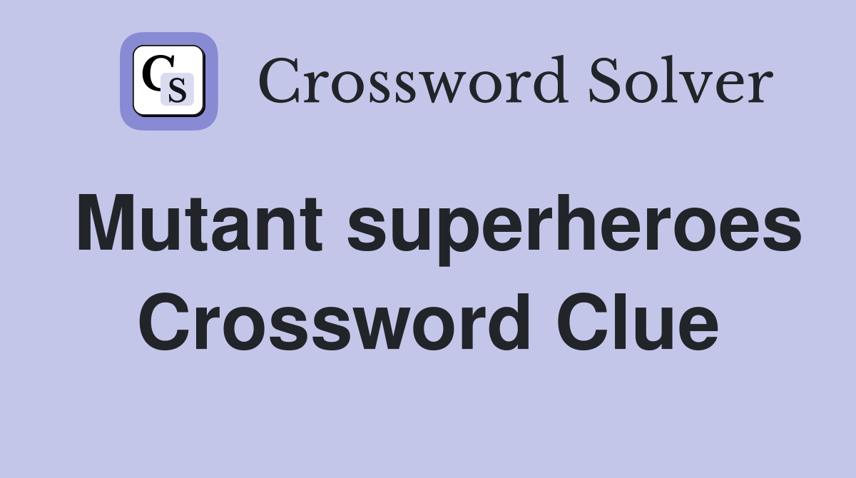 Mutant superheroes Crossword Clue