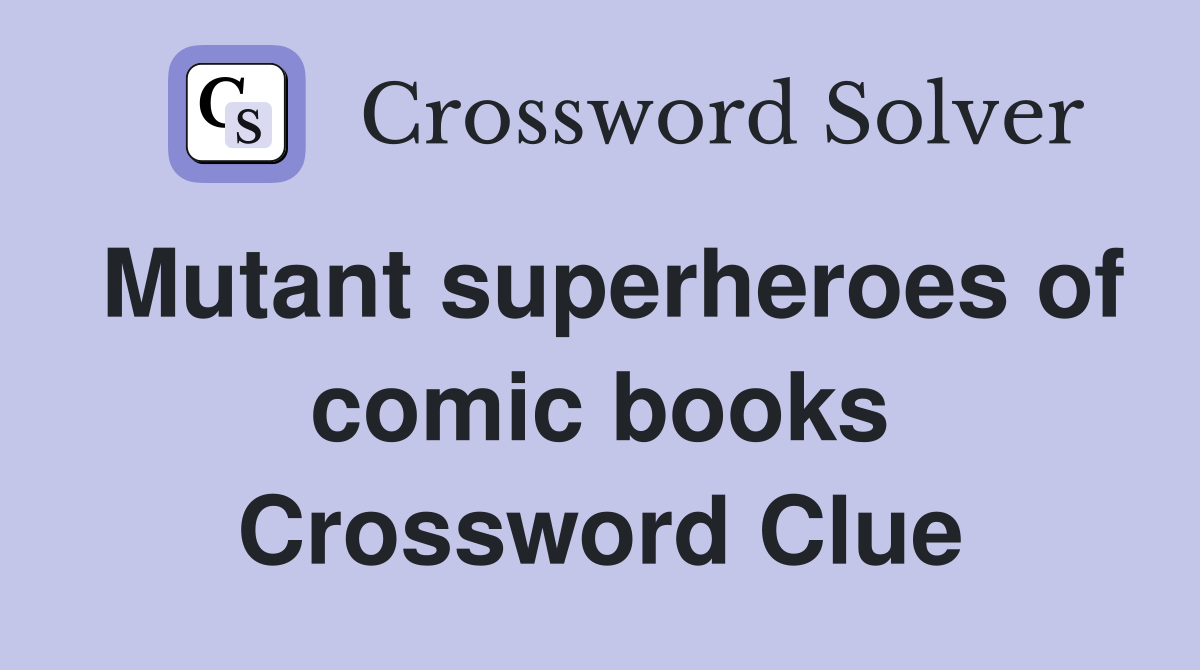 Mutant superheroes of comic books Crossword Clue