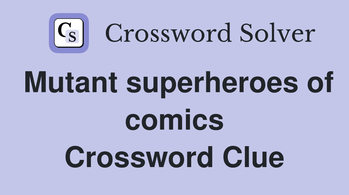 Mutant superheroes of comics Crossword Clue
